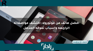 أفضل هاتف من موتورولا: اكتشف مواصفاته الرائعة وأسباب تفوقه المذهل